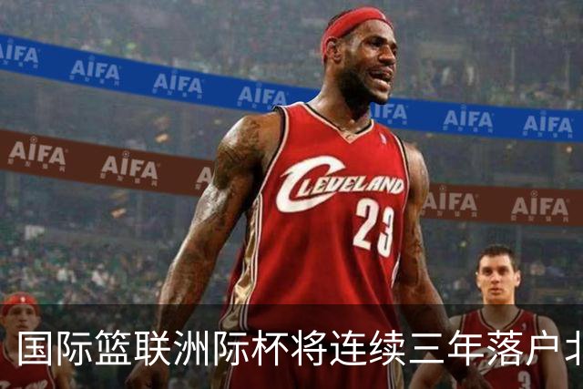 国际篮联洲际杯将连续三年落户北京