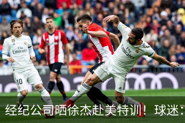 经纪公司晒徐杰赴美特训！球迷：育航啥时候给18、25安排这种活动？