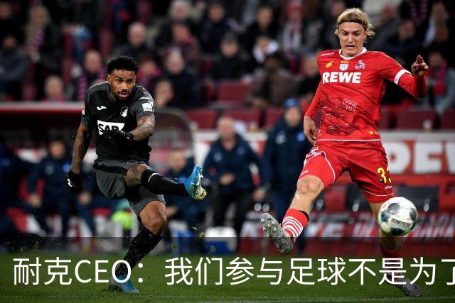 耐克CEO：我们参与足球不是为了凑数，而是为了统治