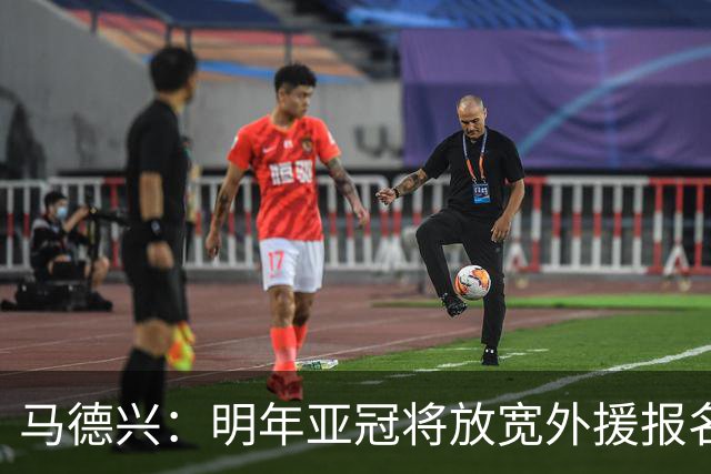 马德兴：明年亚冠将放宽外援报名名额