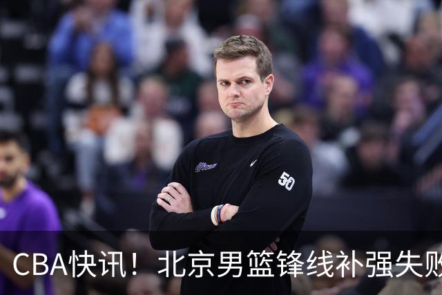 CBA快讯！北京男篮锋线补强失败，北控管理层变天，徐杰前往洛杉矶特训